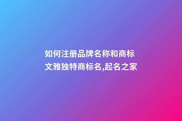 如何注册品牌名称和商标 文雅独特商标名,起名之家